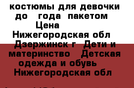 костюмы для девочки до 1 года .пакетом › Цена ­ 1 000 - Нижегородская обл., Дзержинск г. Дети и материнство » Детская одежда и обувь   . Нижегородская обл.